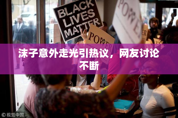 沫子意外走光引热议，网友讨论不断
