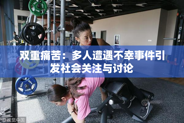 双重痛苦：多人遭遇不幸事件引发社会关注与讨论