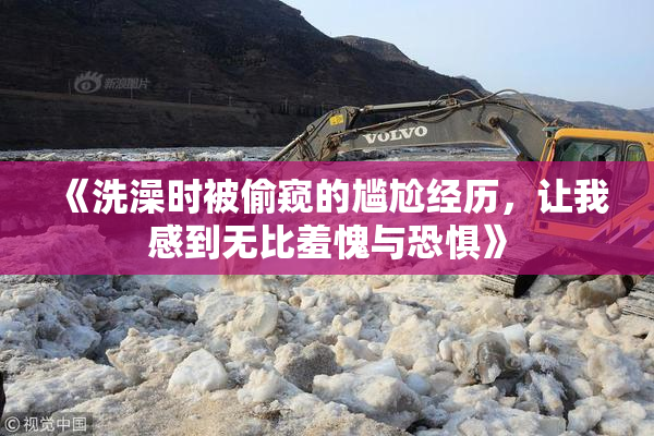 《洗澡时被偷窥的尴尬经历，让我感到无比羞愧与恐惧》