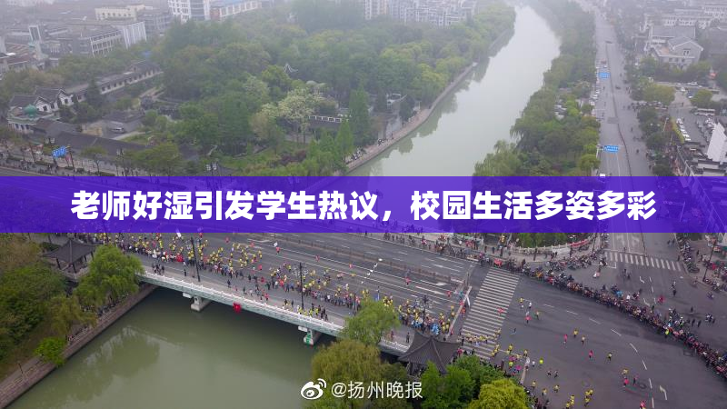 老师好湿引发学生热议，校园生活多姿多彩