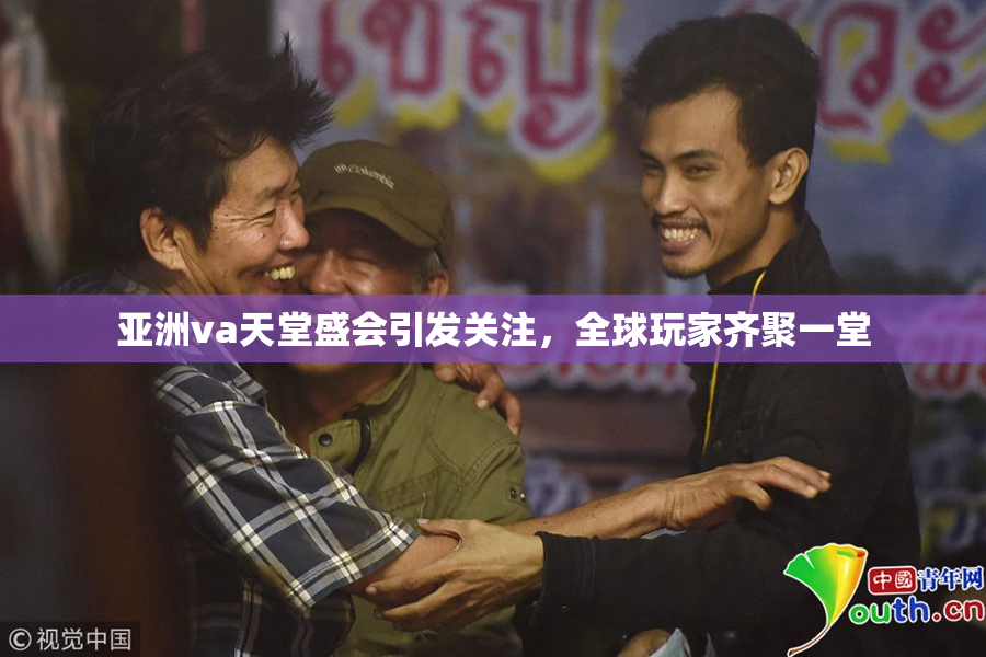 亚洲va天堂盛会引发关注，全球玩家齐聚一堂