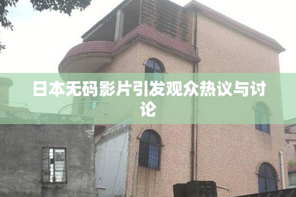 日本无码影片引发观众热议与讨论