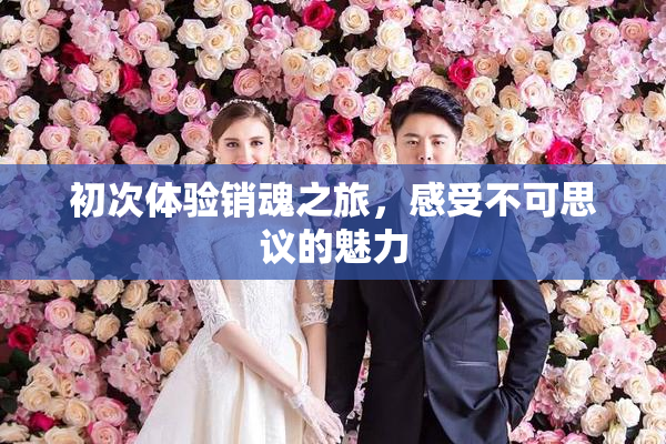 初次体验销魂之旅，感受不可思议的魅力