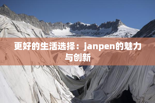 更好的生活选择：janpen的魅力与创新