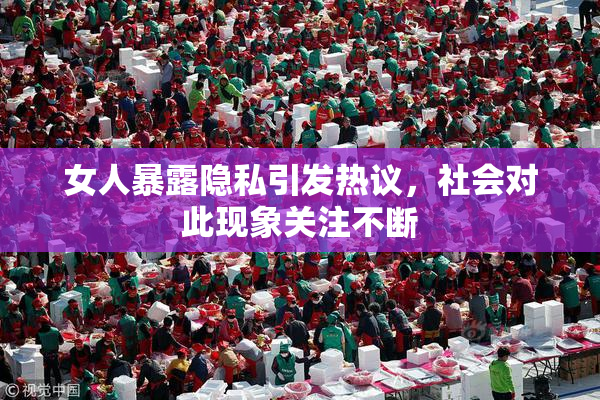 女人暴露隐私引发热议，社会对此现象关注不断