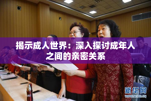 揭示成人世界：深入探讨成年人之间的亲密关系