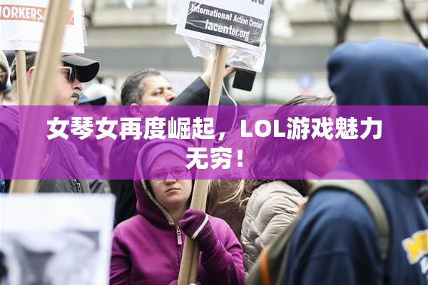 女琴女再度崛起，LOL游戏魅力无穷！