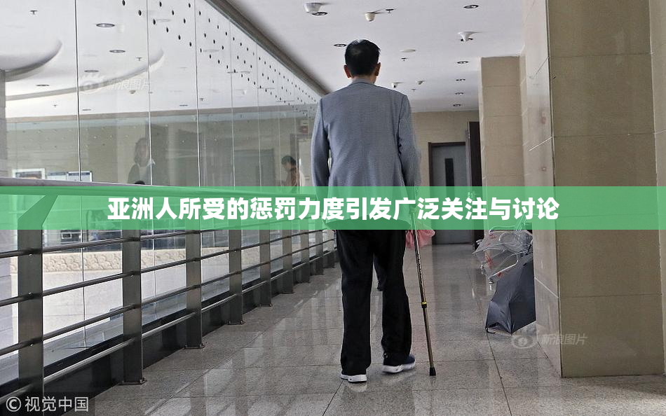 亚洲人所受的惩罚力度引发广泛关注与讨论
