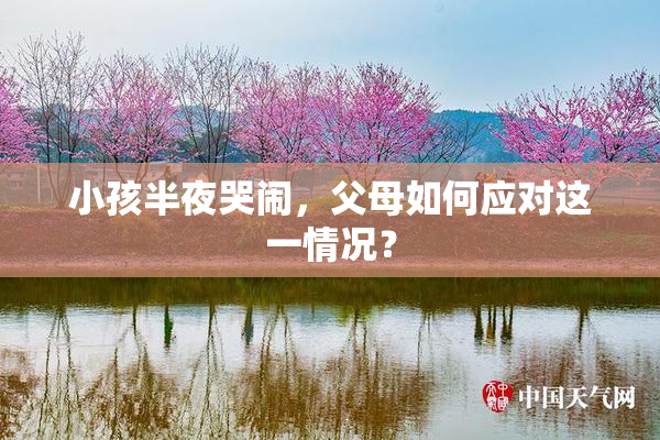 小孩半夜哭闹，父母如何应对这一情况？