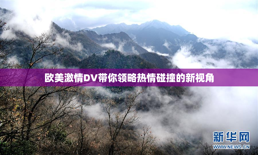 欧美激情DV带你领略热情碰撞的新视角