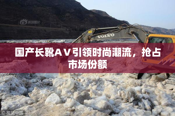 国产长靴AⅤ引领时尚潮流，抢占市场份额