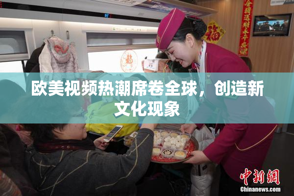 欧美视频热潮席卷全球，创造新文化现象