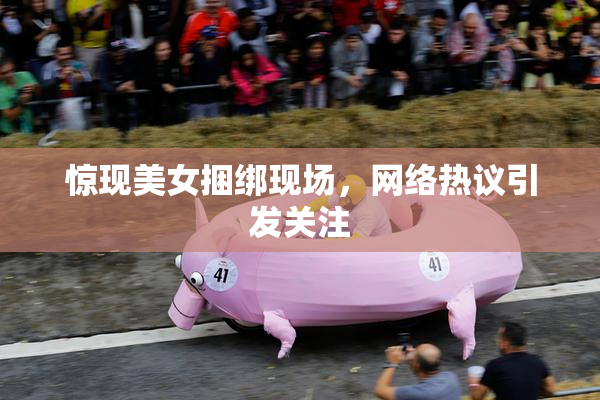 惊现美女捆绑现场，网络热议引发关注