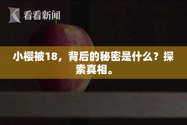小樱被18，背后的秘密是什么？探索真相。