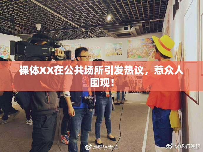 裸体XX在公共场所引发热议，惹众人围观！