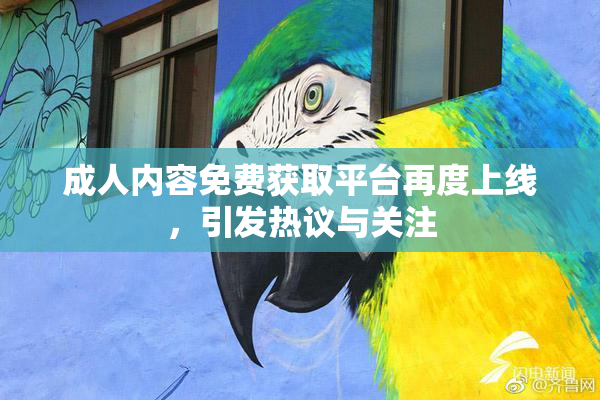成人内容免费获取平台再度上线，引发热议与关注