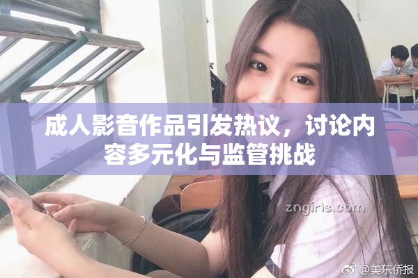 成人影音作品引发热议，讨论内容多元化与监管挑战