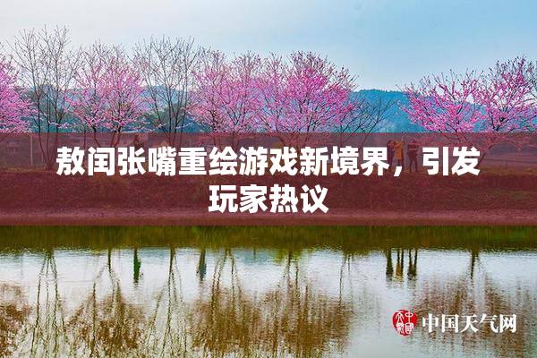 敖闰张嘴重绘游戏新境界，引发玩家热议