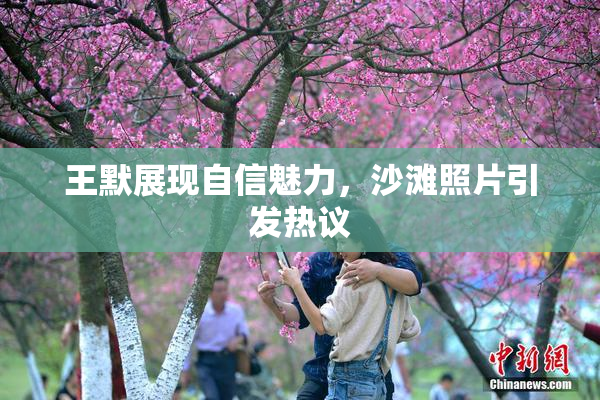 王默展现自信魅力，沙滩照片引发热议