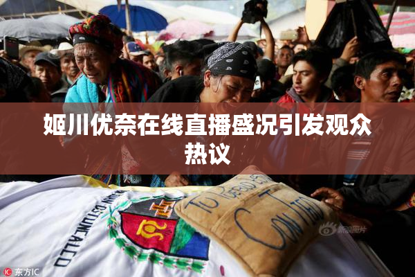 姬川优奈在线直播盛况引发观众热议