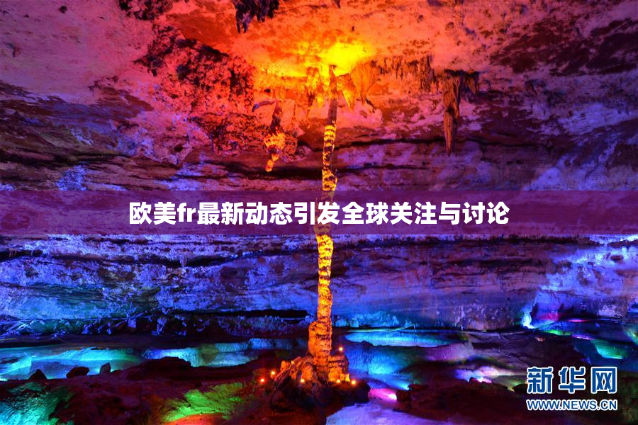 欧美fr最新动态引发全球关注与讨论