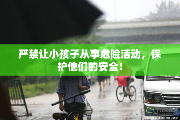 严禁让小孩子从事危险活动，保护他们的安全！