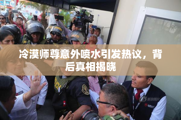 冷漠师尊意外喷水引发热议，背后真相揭晓