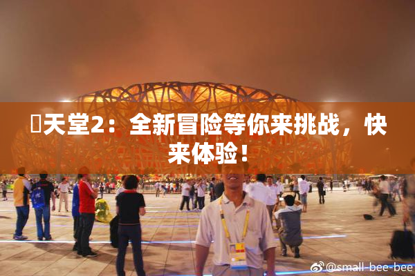 妺天堂2：全新冒险等你来挑战，快来体验！