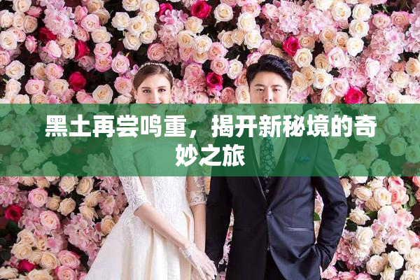 黑土再尝鸣重，揭开新秘境的奇妙之旅