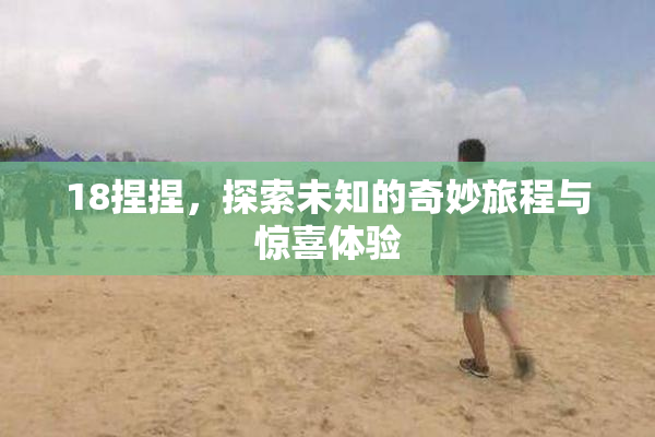 18捏捏，探索未知的奇妙旅程与惊喜体验