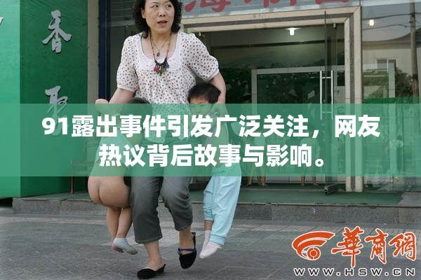 91露出事件引发广泛关注，网友热议背后故事与影响。