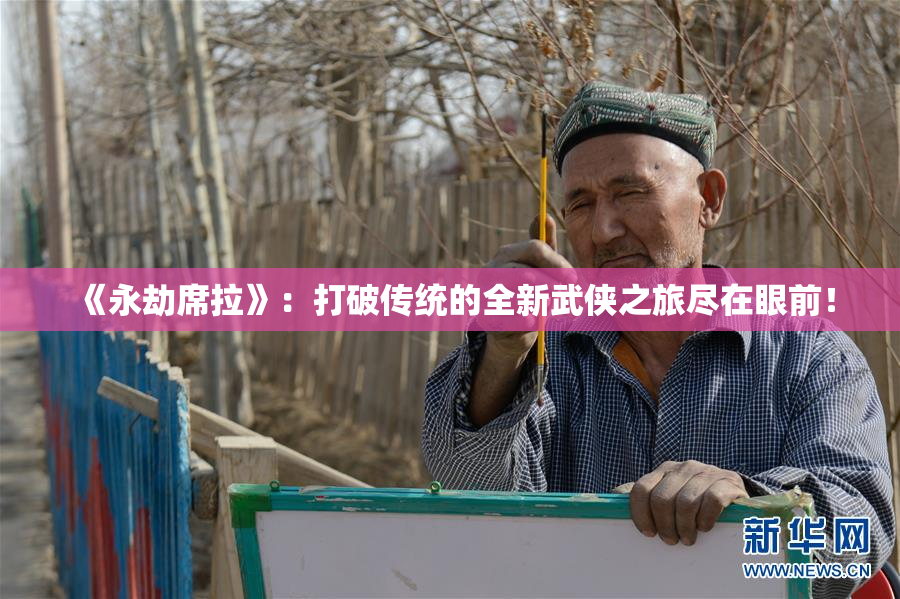 《永劫席拉》：打破传统的全新武侠之旅尽在眼前！