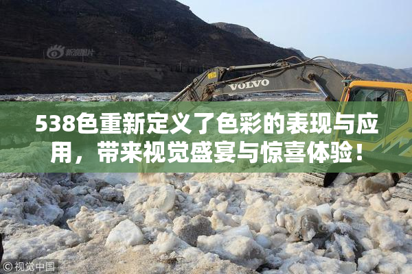 538色重新定义了色彩的表现与应用，带来视觉盛宴与惊喜体验！
