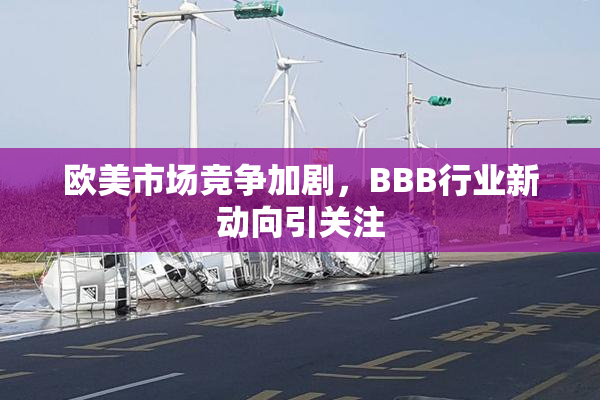 欧美市场竞争加剧，BBB行业新动向引关注