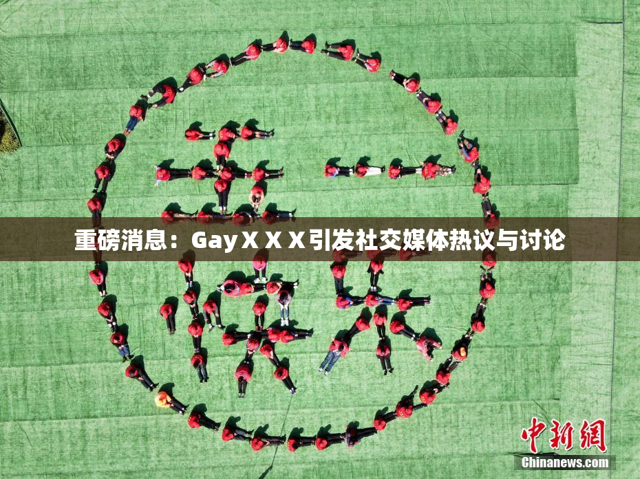 重磅消息：GayⅩⅩⅩ引发社交媒体热议与讨论