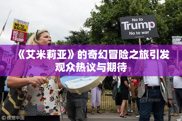 《艾米莉亚》的奇幻冒险之旅引发观众热议与期待