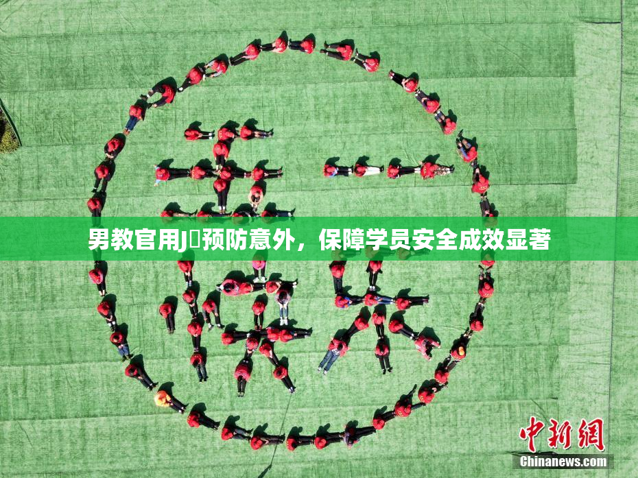 男教官用J亅预防意外，保障学员安全成效显著