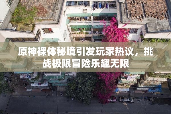 原神裸体秘境引发玩家热议，挑战极限冒险乐趣无限