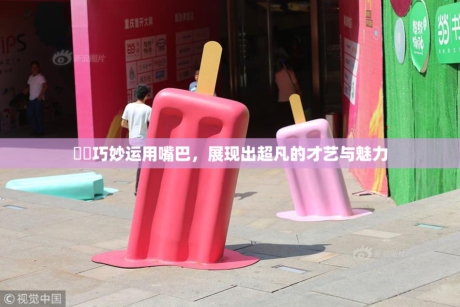 妺妺巧妙运用嘴巴，展现出超凡的才艺与魅力