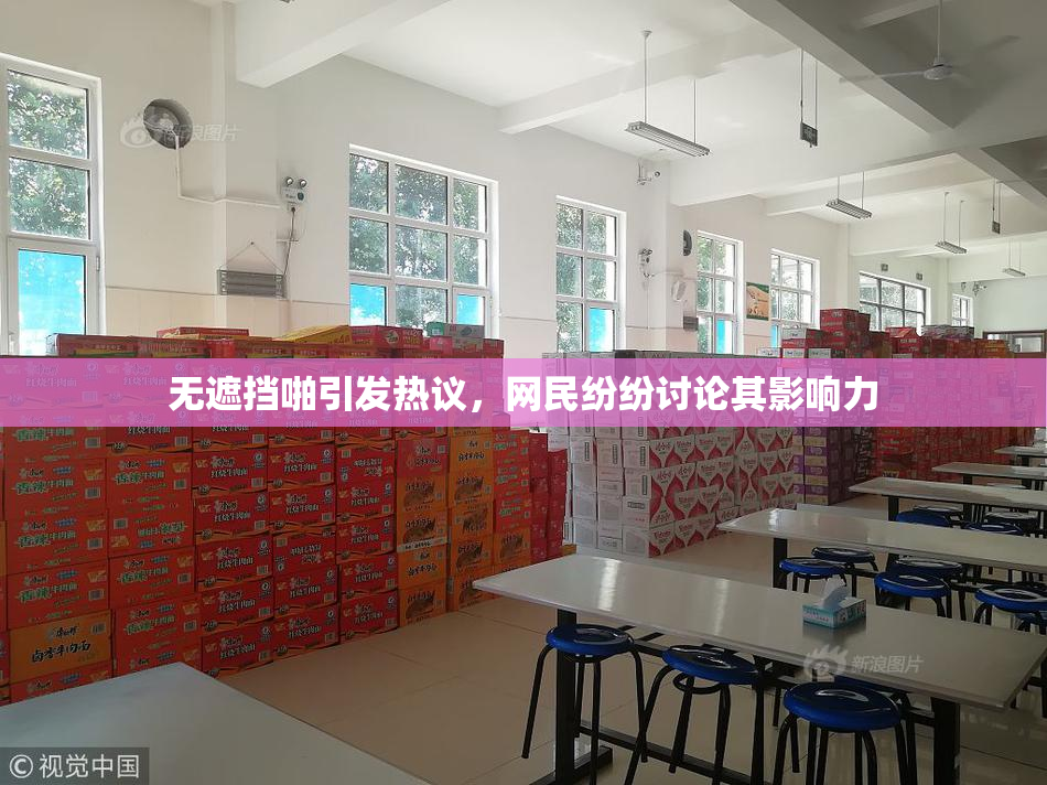 无遮挡啪引发热议，网民纷纷讨论其影响力