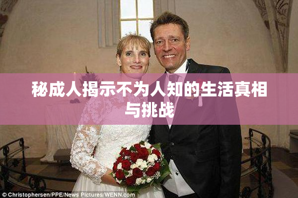 秘成人揭示不为人知的生活真相与挑战