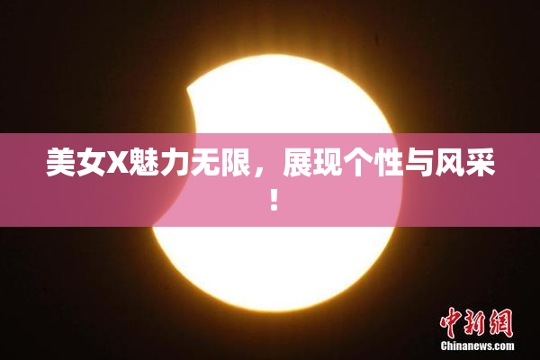 美女X魅力无限，展现个性与风采！