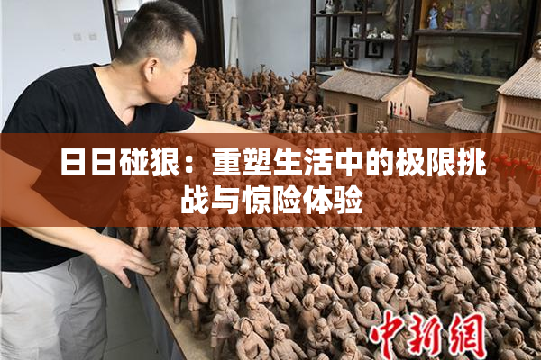 日日碰狠：重塑生活中的极限挑战与惊险体验