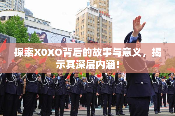 探索X0XO背后的故事与意义，揭示其深层内涵！