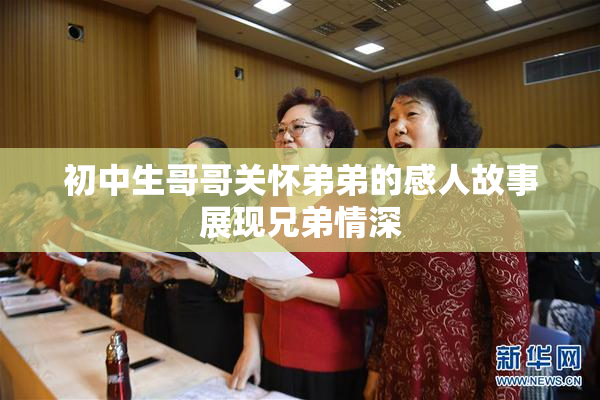 初中生哥哥关怀弟弟的感人故事展现兄弟情深