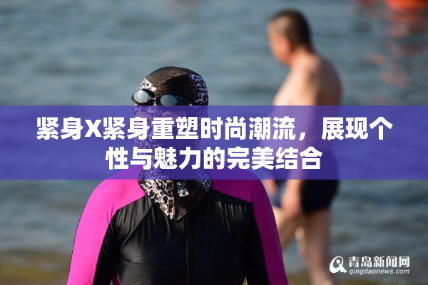 紧身X紧身重塑时尚潮流，展现个性与魅力的完美结合