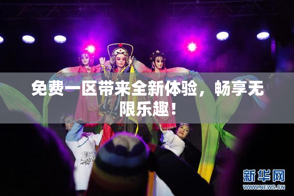 免费一区带来全新体验，畅享无限乐趣！