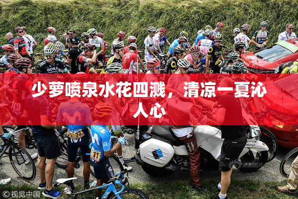 少萝喷泉水花四溅，清凉一夏沁人心