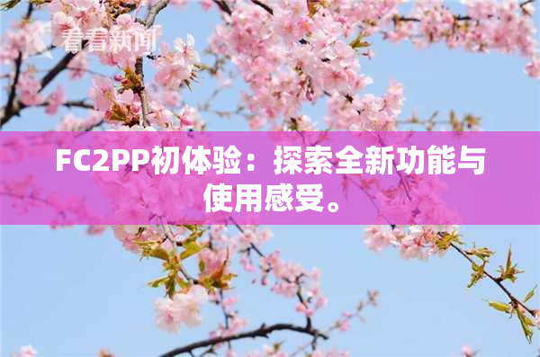 FC2PP初体验：探索全新功能与使用感受。