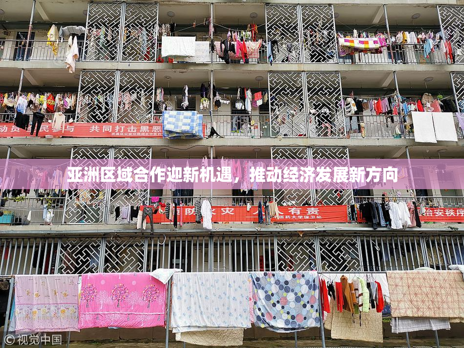亚洲区域合作迎新机遇，推动经济发展新方向
